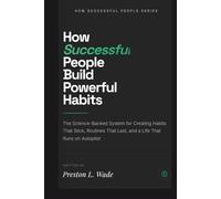 How Successful People Build Powerful Habits: The Science-Backed System for Creating Habits That Stick,Routines That Last, and a Life That Runs on Autopilot