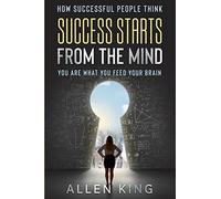 How Successful People Think: Success Starts From The Mind - You Are What You Feed Your Brain