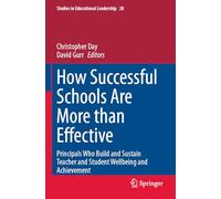 How Successful Schools Are More than Effective: Principals Who Build and Sustain Teacher and Student Wellbeing and Achievement (Studies in Educational Leadership, 28)