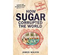 How Sugar Corrupted the World: From Slavery to Obesity
