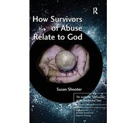 How Survivors of Abuse Relate to God: The Authentic Spirituality of the Annihilated Soul (Explorations in Practical, Pastoral and Empirical Theology)