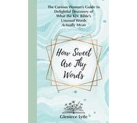 How Sweet Are Thy Words: The Curious Woman's Guide to Delightful Discovery of What the KJV Bible's Unusual Words Actually Mean