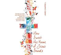 How Sweet The Name Of Jesus Sounds: Ten reflections and meditations based on words from John Newton's beloved hymn
