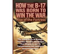 How the B-17 Was Born to Win the War - Rise of the Fortress: The Untold Story of Boeing’s Visionary Bomber, the Battles That Shaped It, and Its ... - The Legacy of the B-17 Flying Fortress)