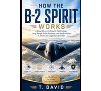 How the B-2 Spirit Works: A Deep Dive into Stealth Technology, Long-Range Strike Systems, and the Evolution of America's Legendary Bomber (HOW IT WORKS: THE SCIENCE OF TECHNOLOGY AND INNOVATION)