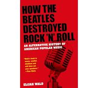 How The Beatles Destroyed Rock 'n' Roll: An Alternative History of American Popular Music