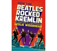How the Beatles Rocked the Kremlin: The Untold Story of a Noisy Revolution