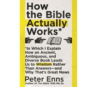 How the Bible Actually Works : In which I Explain how an Ancient, Ambiguous, and Diverse Book Leads us to Wisdom rather than Answers - and why that's Great News