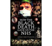 How the Black Death Gave Us the NHS: A Journey Through the History of Epidemics, and Their Influence on Social Policy and Public Healthcare