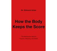 How the Body Keeps the Score: The Mechanism Behind Trauma, Meaning, and Belief (The Unwritten Script - Early Childhood)