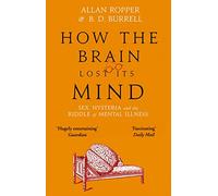 How The Brain Lost Its Mind: Sex, Hysteria and the Riddle of Mental Illness (Main)