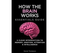 How The Brain Works Essentials Guide: A Clear Introduction to Memory, Emotion, Attention & Intelligence (Essentials Guides)