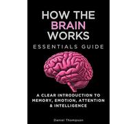 How The Brain Works Essentials Guide: A Clear Introduction to Memory, Emotion, Attention & Intelligence (Essentials Guides)