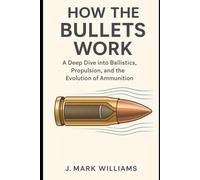 How the Bullets Work: A Deep Dive into Ballistics, Propulsion, and the Evolution of Ammunition (HOW IT REALLY WORKS: THE SCIENCE, TECHNOLOGY AND ENGINEERING UPDATES)