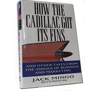 How the Cadillac Got Its Fins: And Other Tales from the Annals of Business and Marketing
