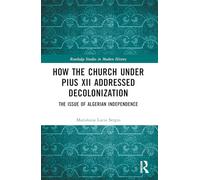 How the Church Under Pius XII Addressed Decolonization: The Issue of Algerian Independence (Routledge Studies in Modern History)