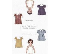 How the Clinic Made Gender: The Medical History of a Transformative Idea