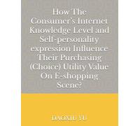 How The Consumer’s Internet Knowledge Level and Self-personality expression Influence Their Purchasing (Choice) Utility Value On E-shopping Scene?
