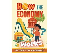 How the Economy Works: A Fun, Simple, Illustrated, Kid-Friendly Guide to Money, Work, Prices, Banks, and Financial Skills: 4 (How the World Works - The Curious Minds Collection)