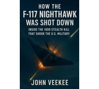 How the F-117 Nighthawk Was Shot Down: Inside the 1999 Stealth Kill That Shook the U.S. Military (Military History Updates series)