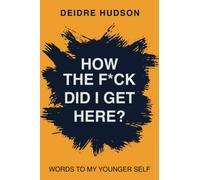 How the F*ck Did I Get Here?: Words to My Younger Self