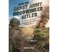 How the Ghost Army Hoodwinked Hitler: The Story of American Artistry and Deception in World War II