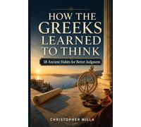 How the Greeks Learned to Think: 18 Ancient Habits for Better Judgment