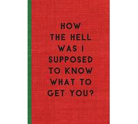 HOW THE HELL WAS I SUPPOSED TO KNOW WHAT TO GET YOU?: Humorous Christmas Notebook/ Lined Journal / Ideal Christmas or Secret Santa Gift, 120 pages. Funny naughty rude gag.