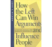 How the Left Can Win Arguments and Influence People: A Tactical Manual for Pragmatic Progressives: 58 (Critical America)