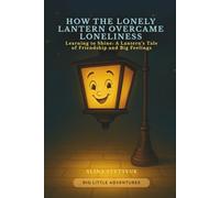 How the Lonely Lantern Overcame Loneliness: Learning to Shine: A Lantern’s Tale of Friendship and Big Feelings (Big Little Adventures)