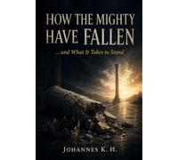 HOW THE MIGHTY HAVE FALLEN: …and What It Takes to Stand
