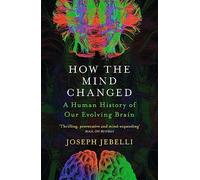 How the Mind Changed : A Human History of our Evolving Brain