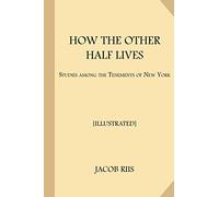 How the Other Half Lives [Illustrated]: Studies Among the Tenements of New York