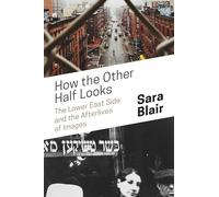 How the Other Half Looks - The Lower East Side and the Afterlives of Images
