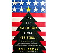How the Republicans Stole Christmas: The Republican Party's Declared Monopoly on Religion and What Democrats Can Do to Take It Back