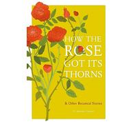 How the Rose Got Its Thorns: And Other Botanical Stories