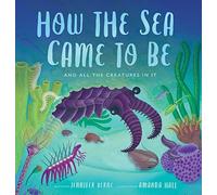 How the Sea Came to Be: And All the Creatures in It (Spectacular Steam for Curious Readers (Sscr))