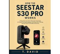 How the Seestar S30 Pro Works: A Deep Dive into Smart Telescope Technology, AI-Powered Astrophotography, Automated Sky Tracking, and the Future of ... THE SCIENCE OF TECHNOLOGY AND INNOVATION)