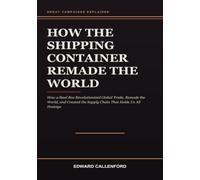 How the Shipping Container Remade the World: How a Steel Box Revolutionized Global Trade, Remade the World, and Created the Supply Chain That Holds Us All Hostage