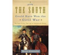 How the South Could Have Won the Civil War: The Fatal Errors That Led to Confederate Defeat