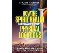 How The Spirit Realm Interacts With Physical Locations: A Spiritual Warfare Guide To Mapping, Confronting, And Reclaiming Territory (Spiritual Mapping Academy)