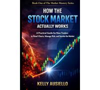 HOW THE STOCK MARKET ACTUALLY WORKS: A Practical Guide for New Traders to Read Charts, Manage Risk, and Survive the Market (The Market Mastery Series)