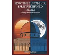 How the Sunni-Shia Split Redefined Islam: A Story of Power and Faith: Schism That Shaped the Muslim World and Beyond
