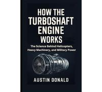 How the Turboshaft Engine Works: The Science Behind Helicopters, Heavy Machinery, and Military Power (HOW SCIENCE, TECHNOLOGY AND ENGINEERING WORKS)