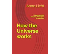 How the Universe works: Understanding Dreams, Thoughts, and Visions