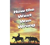 How the West Was Wrong: Navigator: Book Two: 2