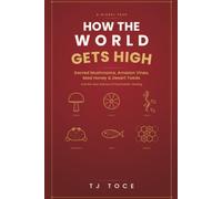 How The World Gets High: A Global Tour of Sacred Mushrooms, Amazon Vines, Mad Honey, Desert Toads and the New Science of Psychedelic Healing