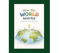 How the World Works: A Book for Curious Young Minds (Curious Minds Series)