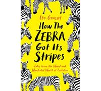 How the Zebra Got its Stripes: Tales from the Weird and Wonderful World of Evolution