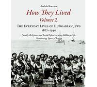 How They Lived: Volume 2: The Everyday Lives of Hungarian Jews, 1867-1940: Family, Religious, and Social Life, Learning, Military Life, Vacationing, Sports, Charity
